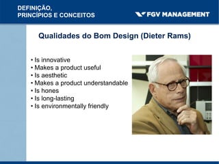 Qualidades do Bom Design (Dieter Rams)
DEFINIÇÃO,
PRINCÍPIOS E CONCEITOS
• Is innovative
• Makes a product useful
• Is aesthetic
• Makes a product understandable
• Is hones
• Is long-lasting
• Is environmentally friendly
 