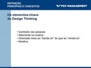 Os elementos-chave
do Design Thinking
DEFINIÇÃO,
PRINCÍPIOS E CONCEITOS
• Centrado nas pessoas
• Altamente co-criativo
• Orientado mais ao “hands-on” do que ao “minds-on”
• Iterativo
 