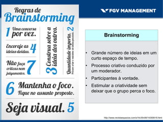 FERRAMENTAS DE IDEAÇÃO
Brainstorming
• Grande número de ideias em um
curto espaço de tempo.
• Processo criativo conduzido por
um moderador.
• Participantes à vontade.
• Estimular a criatividade sem
deixar que o grupo perca o foco.
http://www.revistaespacios.com/a14v35n06/14350619.html
 