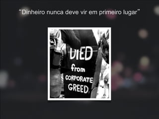“Dinheiro nunca deve vir em primeiro lugar”
 