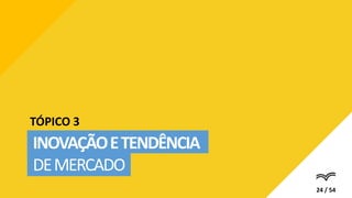 INOVAÇÃOETENDÊNCIA
DEMERCADO
TÓPICO 3
24 / 54
 