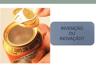 INVENÇÃO 
OU 
INOVAÇÃO? 
 