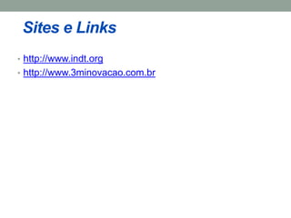 Sites e Links 
• http://www.indt.org 
• http://www.3minovacao.com.br 
 