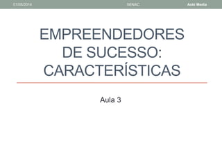 01/05/2014 SENAC Aoki Media 
EMPREENDEDORES 
DE SUCESSO: 
CARACTERÍSTICAS 
Aula 3 
 