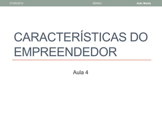 01/05/2014 SENAC Aoki Media 
CARACTERÍSTICAS DO 
EMPREENDEDOR 
Aula 4 
 