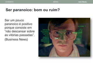 01/05/2014 SENAC Aoki Media 
Ser paranoico: bom ou ruim? 
Ser um pouco 
paranoico é positivo 
porque consiste em 
“não descansar sobre 
as vitórias passadas”. 
(Business News) 
 