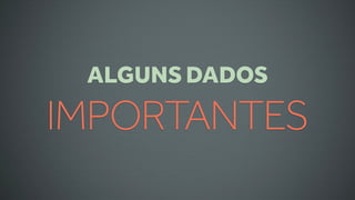 ALGUNS DADOS
IMPORTANTES
 
