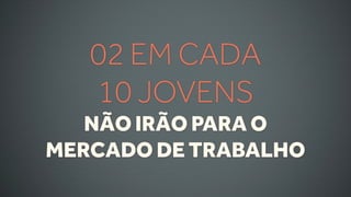 02 EM CADA
   10 JOVENS
   NÃO IRÃO PARA O
MERCADO DE TRABALHO
 