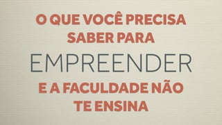 O QUE VOCÊ PRECISA
    SABER PARA
EMPREENDER
E A FACULDADE NÃO
     TE ENSINA
 