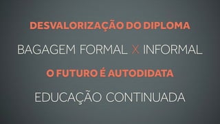 DESVALORIZAÇÃO DO DIPLOMA

BAGAGEM FORMAL X INFORMAL
   O FUTURO É AUTODIDATA

  EDUCAÇÃO CONTINUADA
 