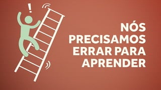 NÓS
PRECISAMOS
 ERRAR PARA
  APRENDER
 
