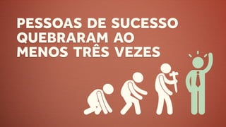 PESSOAS DE SUCESSO
QUEBRARAM AO
MENOS TRÊS VEZES
 