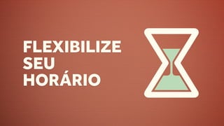 FLEXIBILIZE
SEU
HORÁRIO
 