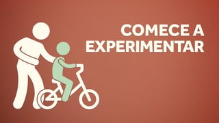 COMECE A
EXPERIMENTAR
 