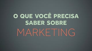O QUE VOCÊ PRECISA
   SABER SOBRE
MARKETING
 