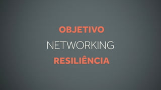 OBJETIVO
NETWORKING
 RESILIÊNCIA
 