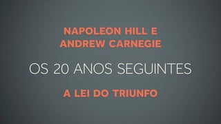 NAPOLEON HILL E
   ANDREW CARNEGIE

OS 20 ANOS SEGUINTES
    A LEI DO TRIUNFO
 