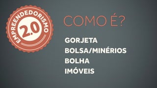 DEDOR
                 COMO É?
         .0
    N


          IS
 PREE


        2   MO
M


    E            GORJETA
                 BOLSA/MINÉRIOS
                 BOLHA
                 IMÓVEIS
 
