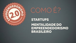 DEDOR
                 COMO É?
         .0
    N


          IS
 PREE


        2   MO
M


    E            STARTUPS
                 MENTALIDADE DO
                 EMPREENDEDORISMO
                 BRASILEIRO
 