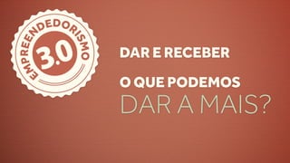 DEDOR


         .0
    N


          IS
          IS
 PREE


        3   MO
            MO
                 DAR E RECEBER
M


    E
    E
                 O QUE PODEMOS
                 DAR A MAIS?
 