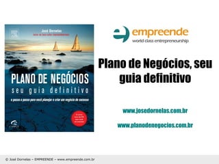 Plano de Negócios, seu
guia definitivo
www.josedornelas.com.br
www.planodenegocios.com.br

© José Dornelas – EMPREENDE – www.empreende.com.br

 