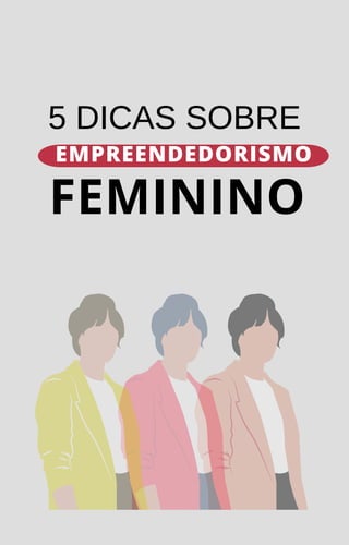 EMPREENDEDORISMO
5 DICAS SOBRE
FEMININO
 