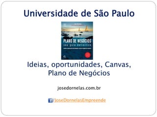 Universidade de São Paulo
Ideias, oportunidades, Canvas,
Plano de Negócios
josedornelas.com.br
/JoseDornelasEmpreende
 