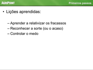 • Lições aprendidas:
– Aprender a relativizar os fracassos
– Reconhecer a sorte (ou o acaso)
– Controlar o medo
Primeiros passos
 