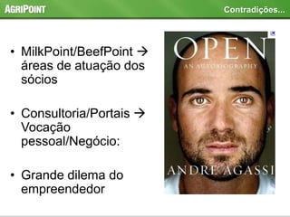 • MilkPoint/BeefPoint 
áreas de atuação dos
sócios
• Consultoria/Portais 
Vocação
pessoal/Negócio:
• Grande dilema do
empreendedor
Contradições...
 