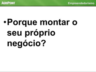 •Porque montar o
seu próprio
negócio?
Empreendedorismo
 