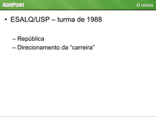 • ESALQ/USP – turma de 1988
– República
– Direcionamento da “carreira”
O início
 