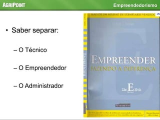 • Saber separar:
– O Técnico
– O Empreendedor
– O Administrador
Empreendedorismo
 