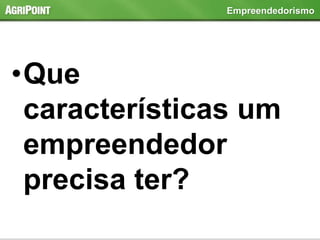 •Que
características um
empreendedor
precisa ter?
Empreendedorismo
 