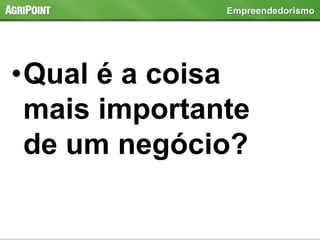 •Qual é a coisa
mais importante
de um negócio?
Empreendedorismo
 