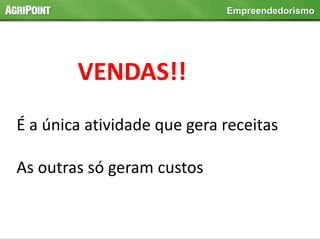 Empreendedorismo
VENDAS!!
É a única atividade que gera receitas
As outras só geram custos
 