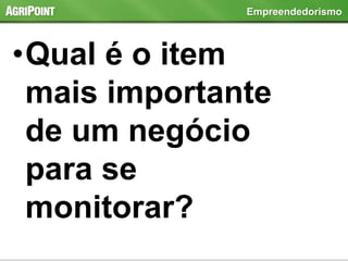 •Qual é o item
mais importante
de um negócio
para se
monitorar?
Empreendedorismo
 