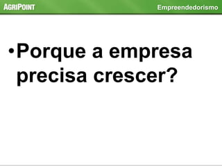•Porque a empresa
precisa crescer?
Empreendedorismo
 