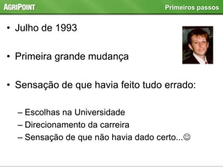 • Julho de 1993
• Primeira grande mudança
• Sensação de que havia feito tudo errado:
– Escolhas na Universidade
– Direcionamento da carreira
– Sensação de que não havia dado certo...
Primeiros passos
 