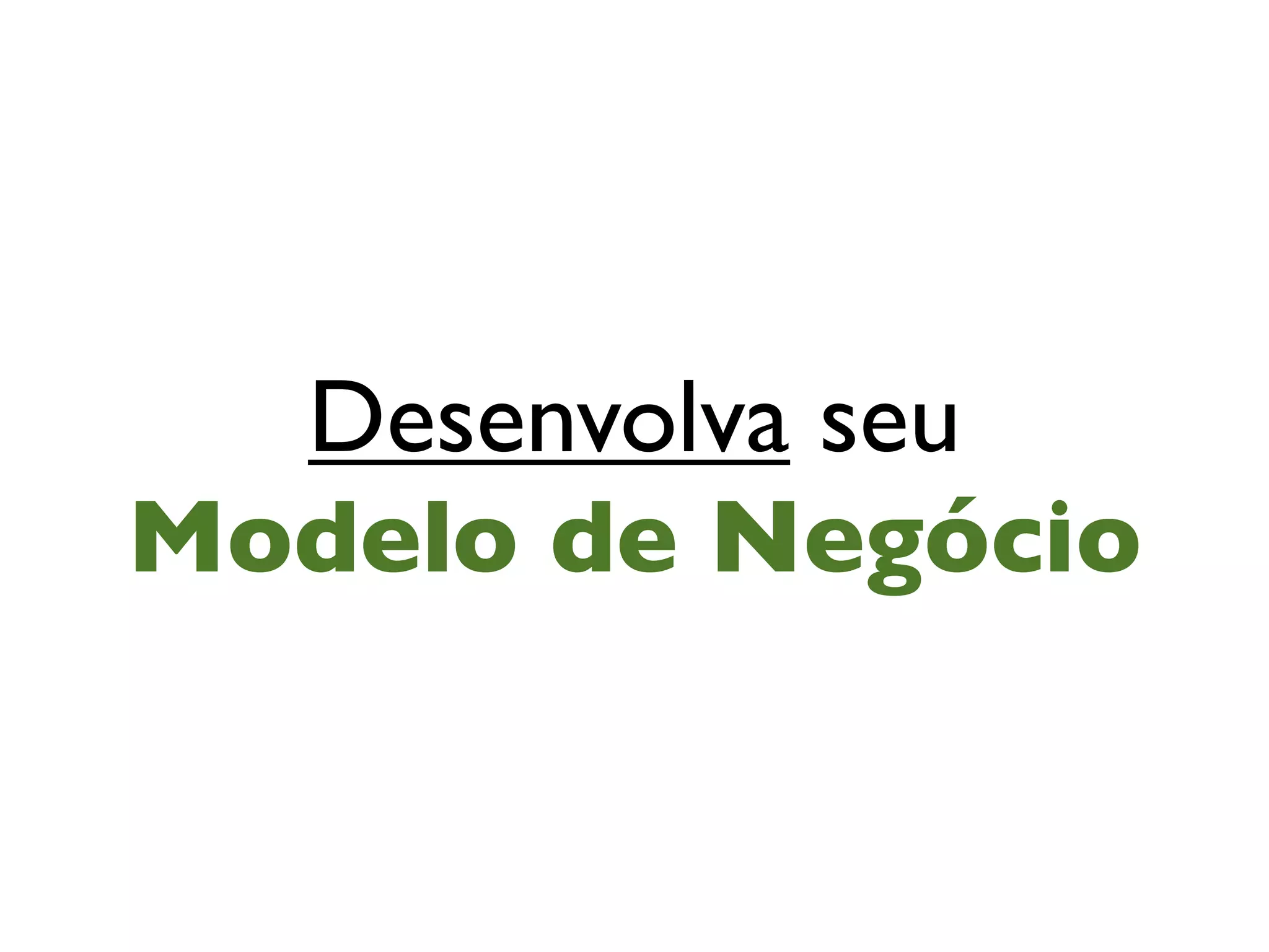 Desenvolva seu
Modelo de Negócio
 
