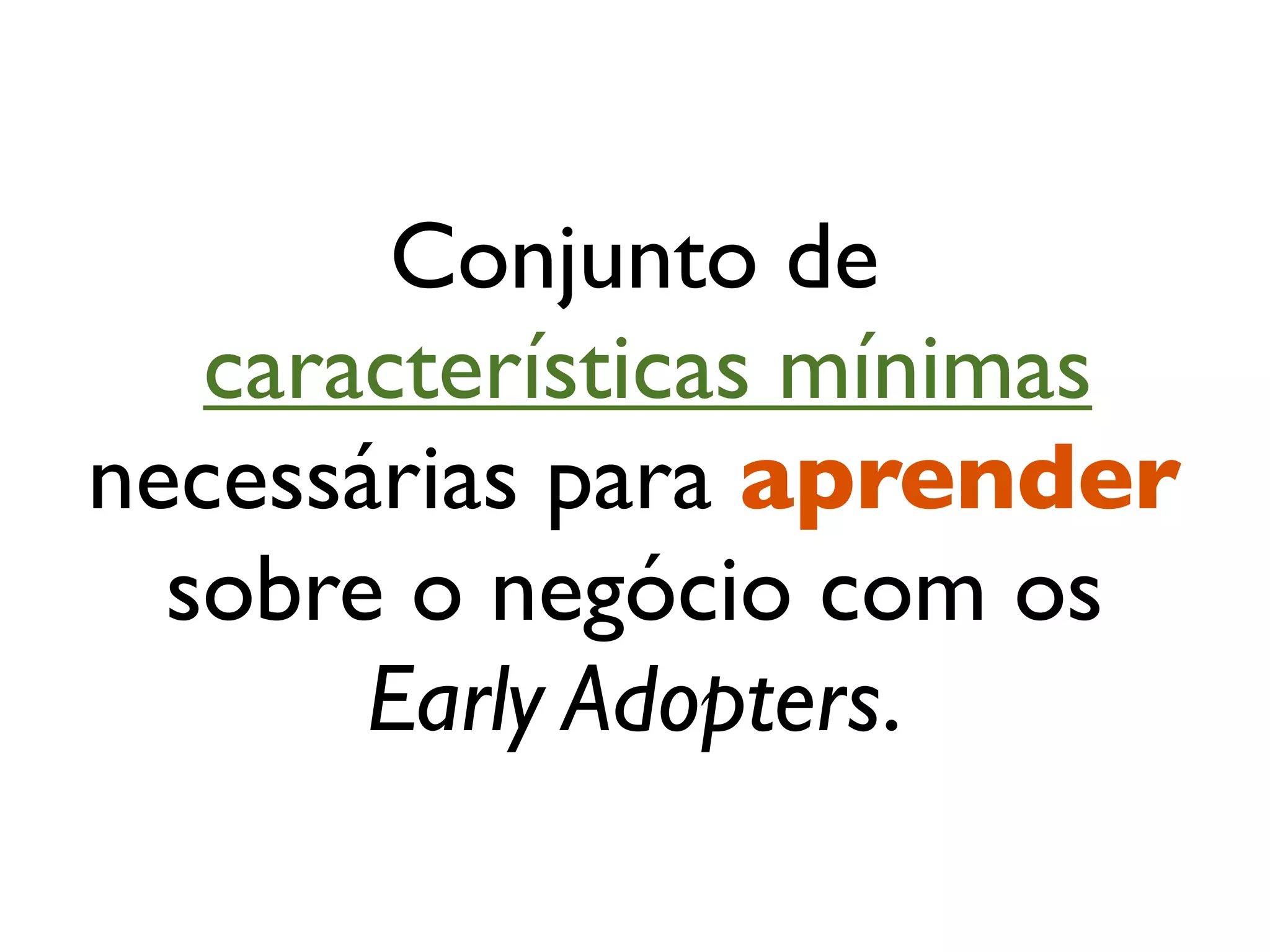 Conjunto de
   características mínimas
necessárias para aprender
  sobre o negócio com os
       Early Adopters.
 