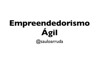 Empreendedorismo
      Ágil
     @sauloarruda
 