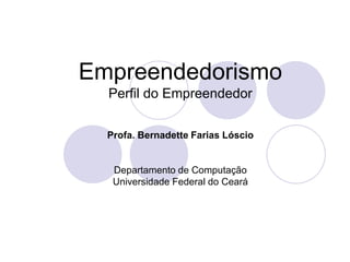 Empreendedorismo
Perfil do Empreendedor
Profa. Bernadette Farias Lóscio
Departamento de Computação
Universidade Federal do Ceará
 