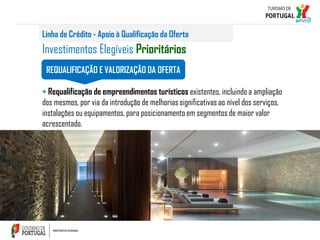 Linha de Crédito - Apoio à Qualificação da Oferta

Investimentos Elegíveis Prioritários
REQUALIFICAÇÃO E VALORIZAÇÃO DA OFERTA
+ Requalificação de empreendimentos turísticos existentes, incluindo a ampliação
dos mesmos, por via da introdução de melhorias significativas ao nível dos serviços,
instalações ou equipamentos, para posicionamento em segmentos de maior valor
acrescentado.

 