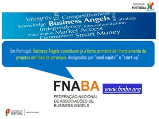Em Portugal, Business Angels constituem já a fonte primária de financiamento de
projetos em fase de arranque, designados por “seed capital” e “start-up”.

www.fnaba.org

 