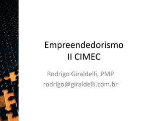 EmpreendedorismoII CIMEC Rodrigo Giraldelli, PMP rodrigo@giraldelli.com.br  