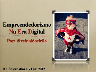 Empreendedorismo
  Na Era Digital
  Por: @reinaldocirilo




B.I. International - Dez. 2012
 