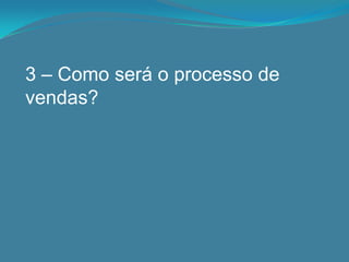 3 – Como será o processo de
vendas?
 