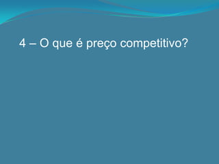 4 – O que é preço competitivo?
 