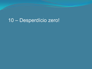 10 – Desperdício zero!
 