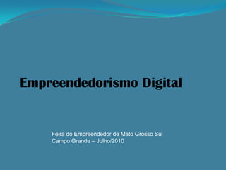 Empreendedorismo Digital


    Feira do Empreendedor de Mato Grosso Sul
    Campo Grande – Julho/2010
 